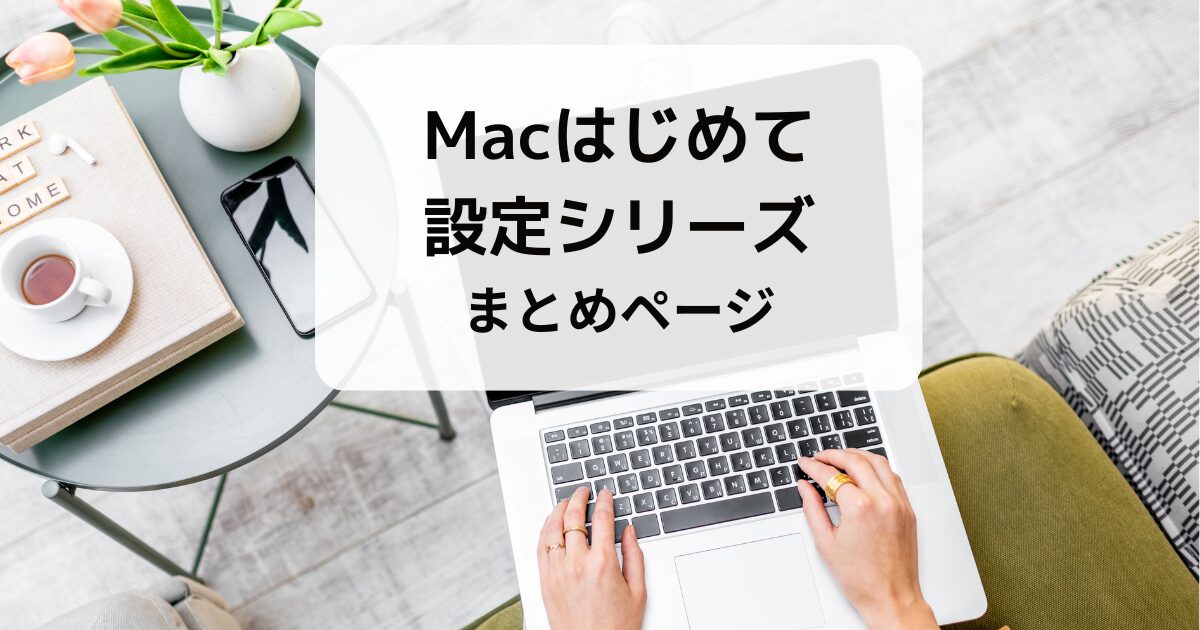 Mac初心者向け｜初期設定シリーズまとめページ